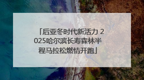 后亚冬时代新活力 2025哈尔滨长寿森林半程马拉松燃情开跑