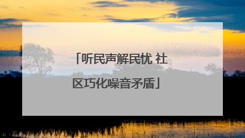 听民声解民忧 社区巧化噪音矛盾