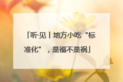 听·见丨地方小吃“标准化”，是福不是祸