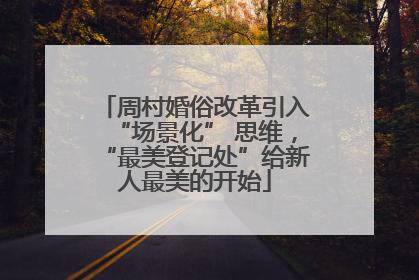 周村婚俗改革引入“场景化” 思维，“最美登记处”给新人最美的开始