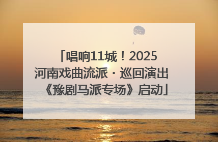 唱响11城！2025河南戏曲流派・巡回演出《豫剧马派专场》启动