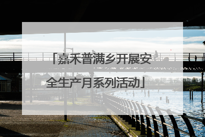 嘉禾普满乡开展安全生产月系列活动