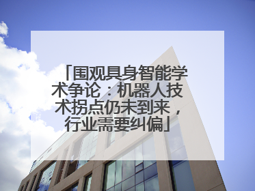 围观具身智能学术争论：机器人技术拐点仍未到来，行业需要纠偏