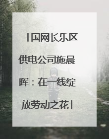 国网长乐区供电公司施晨晖：在一线绽放劳动之花