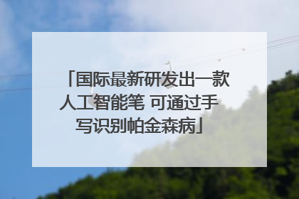 国际最新研发出一款人工智能笔 可通过手写识别帕金森病