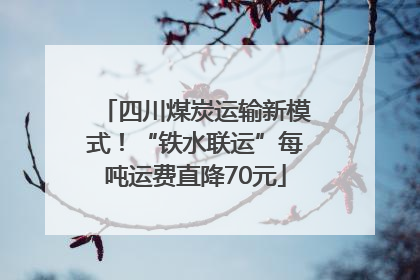 四川煤炭运输新模式！“铁水联运”每吨运费直降70元