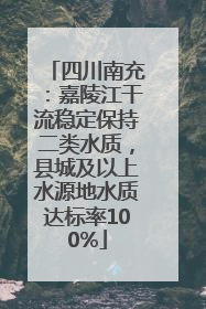 四川南充：嘉陵江干流稳定保持二类水质，县城及以上水源地水质达标率100%