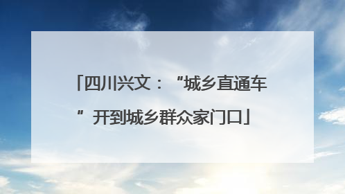 四川兴文：“城乡直通车”开到城乡群众家门口