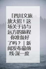 四川文旅放大招！这场关于诗与远方的旅程 你准备好了吗？｜新闻发布最前线·深一度