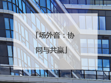 场外音：协同与共赢