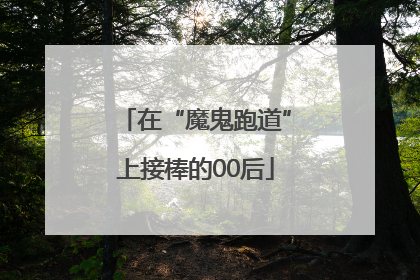 在“魔鬼跑道”上接棒的00后