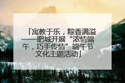 寓教于乐，粽香满溢——肥城开展“浓情端午，巧手传情”端午节文化主题活动