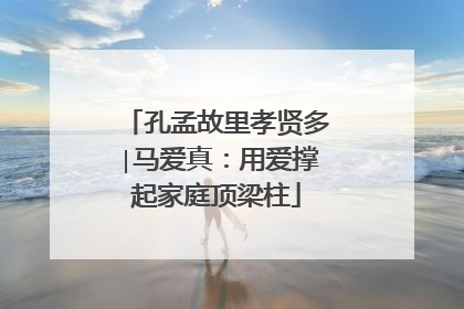 孔孟故里孝贤多∣马爱真：用爱撑起家庭顶梁柱