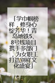 学巾帼榜样，修身心绽芳华！青岛地铁5、8号线项目携手多部门，为女职工打造别样文化盛宴