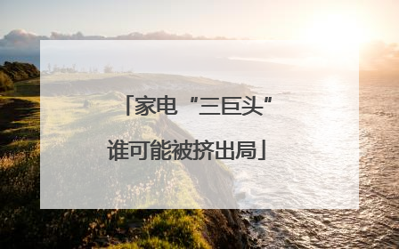 家电“三巨头”谁可能被挤出局