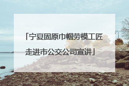 宁夏固原巾帼劳模工匠走进市公交公司宣讲