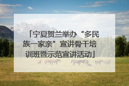 宁夏贺兰举办“多民族一家亲”宣讲骨干培训班暨示范宣讲活动