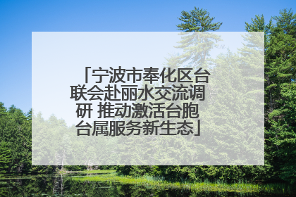 宁波市奉化区台联会赴丽水交流调研 推动激活台胞台属服务新生态