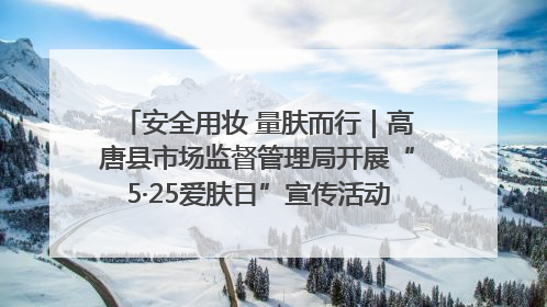 安全用妆 量肤而行｜高唐县市场监督管理局开展“5·25爱肤日”宣传活动，共筑安全用妆防线