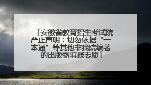 安徽省教育招生考试院严正声明：切勿依据“一本通”等其他非我院编著的出版物填报志愿