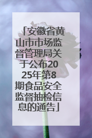 安徽省黄山市市场监督管理局关于公布2025年第8期食品安全监督抽检信息的通告
