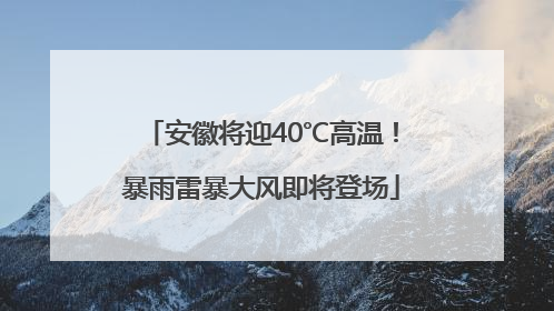 安徽将迎40℃高温！暴雨雷暴大风即将登场