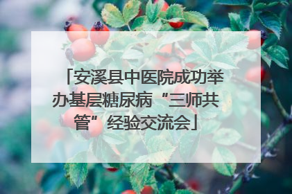 安溪县中医院成功举办基层糖尿病“三师共管”经验交流会