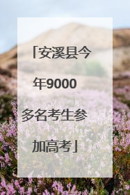 安溪县今年9000多名考生参加高考