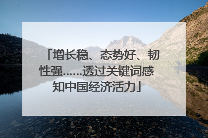 增长稳、态势好、韧性强……透过关键词感知中国经济活力