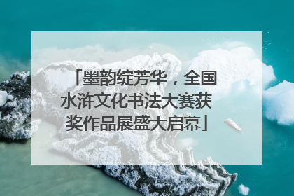 墨韵绽芳华，全国水浒文化书法大赛获奖作品展盛大启幕