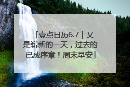 壹点日历6.7｜又是崭新的一天，过去的已成序章！周末早安
