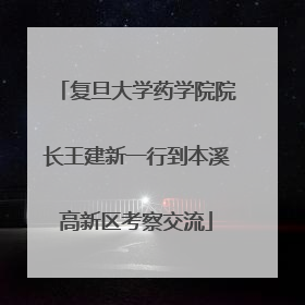 复旦大学药学院院长王建新一行到本溪高新区考察交流
