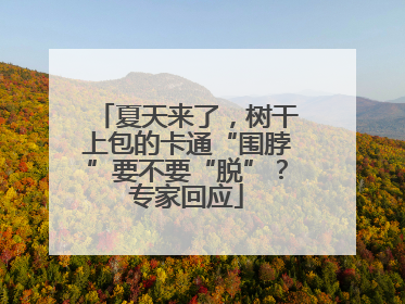 夏天来了，树干上包的卡通“围脖”要不要“脱”？专家回应