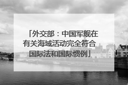 外交部：中国军舰在有关海域活动完全符合国际法和国际惯例
