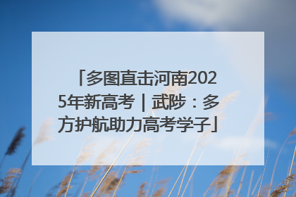 多图直击河南2025年新高考｜武陟：多方护航助力高考学子