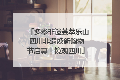 多彩非遗荟萃乐山 四川非遗焕新购物节启幕｜镜观四川
