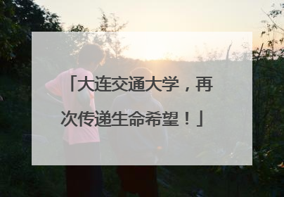 大连交通大学，再次传递生命希望！