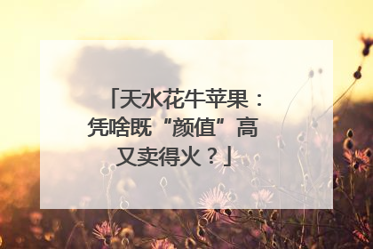 天水花牛苹果：凭啥既“颜值”高又卖得火？
