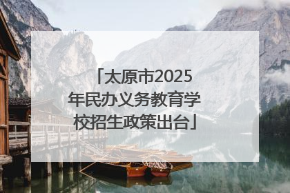 太原市2025年民办义务教育学校招生政策出台