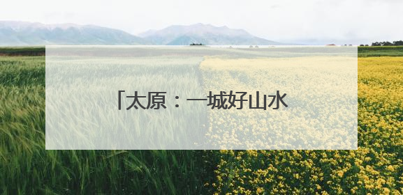 太原：一城好山水 满眼皆是景 市民点赞优美环境