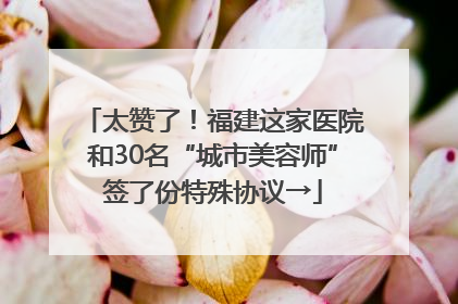 太赞了！福建这家医院和30名“城市美容师”签了份特殊协议→