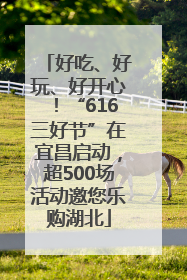 好吃、好玩、好开心！“616三好节”在宜昌启动，超500场活动邀您乐购湖北
