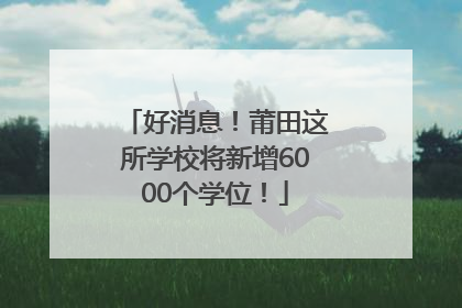 好消息！莆田这所学校将新增6000个学位！