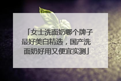 女士洗面奶哪个牌子最好美白精选，国产洗面奶好用又便宜实测