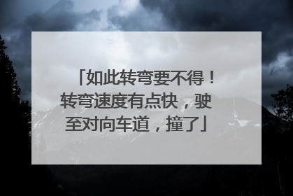 如此转弯要不得！转弯速度有点快，驶至对向车道，撞了