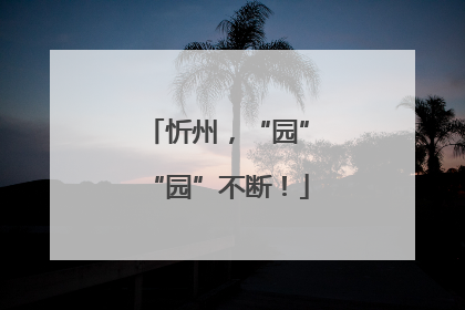 忻州，“园”“园”不断！