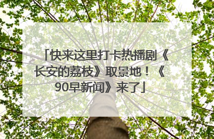 快来这里打卡热播剧《长安的荔枝》取景地！《90早新闻》来了