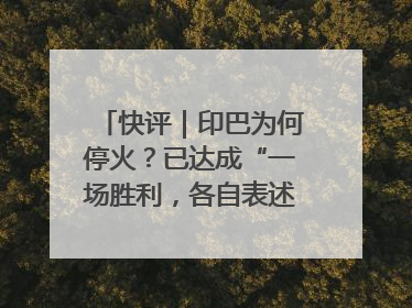 快评｜印巴为何停火？已达成“一场胜利，各自表述”的效果