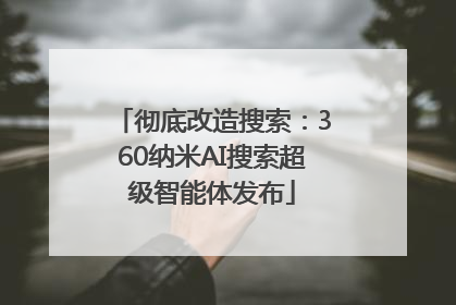 彻底改造搜索：360纳米AI搜索超级智能体发布