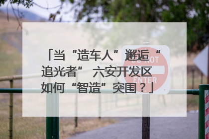 当“造车人”邂逅“追光者” 六安开发区如何“智造”突围？